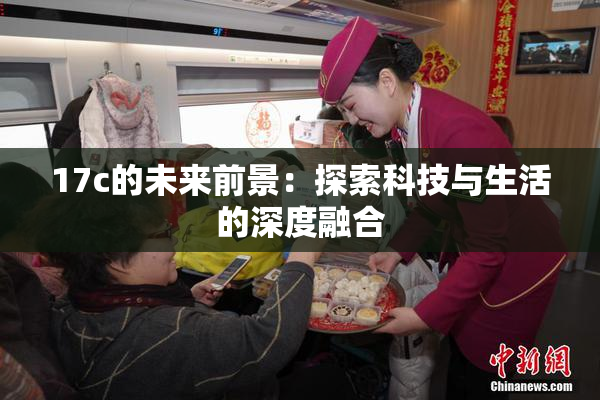 17c的未来前景：探索科技与生活的深度融合