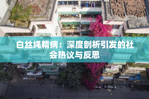 白丝绳精病：深度剖析引发的社会热议与反思