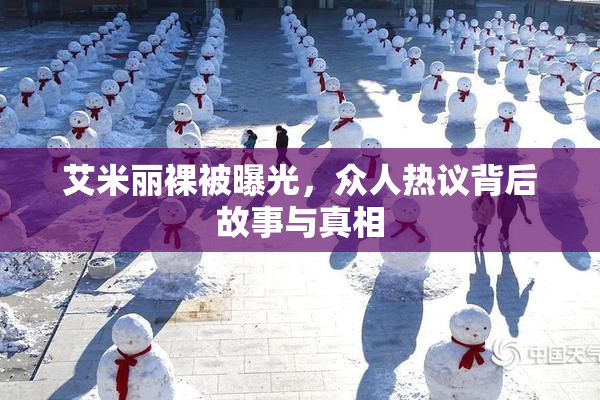 艾米丽裸被曝光，众人热议背后故事与真相