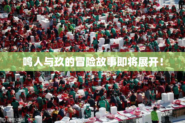 鸣人与玖的冒险故事即将展开！