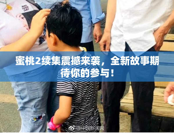 蜜桃2续集震撼来袭，全新故事期待你的参与！