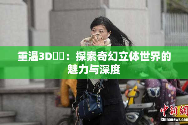 重温3D姉弚：探索奇幻立体世界的魅力与深度