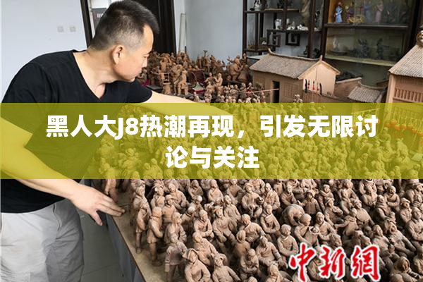 黑人大J8热潮再现，引发无限讨论与关注