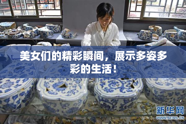 美女们的精彩瞬间，展示多姿多彩的生活！