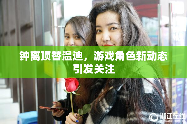 钟离顶替温迪，游戏角色新动态引发关注