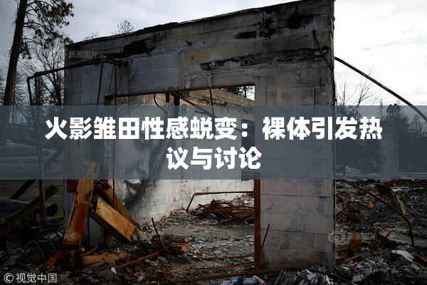 火影雏田性感蜕变：裸体引发热议与讨论