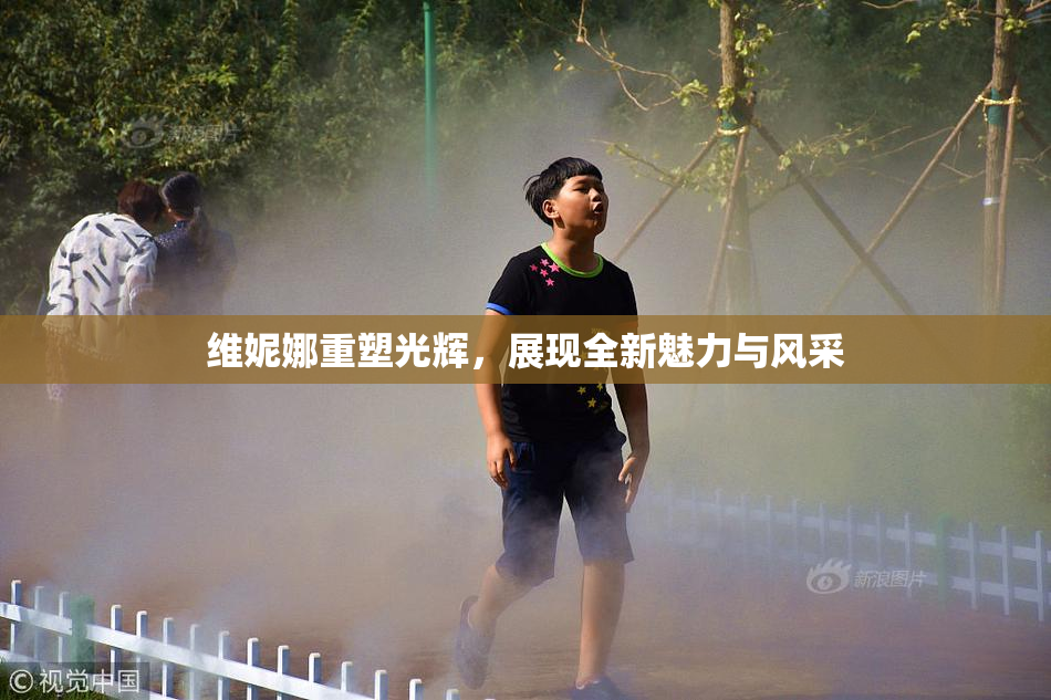 维妮娜重塑光辉，展现全新魅力与风采