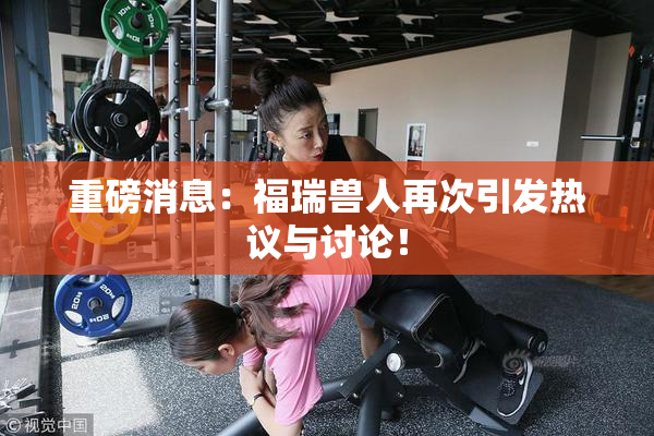 重磅消息：福瑞兽人再次引发热议与讨论！