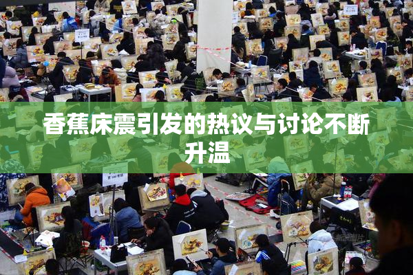 香蕉床震引发的热议与讨论不断升温
