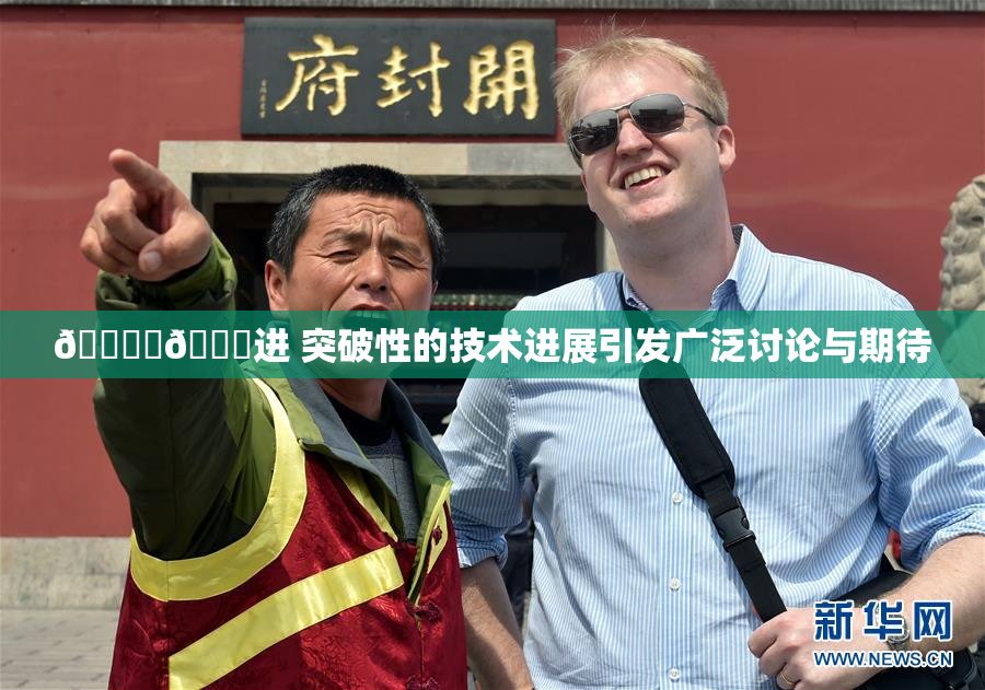 🔞‌🍌进 突破性的技术进展引发广泛讨论与期待