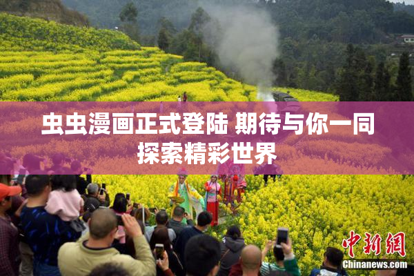 虫虫漫画正式登陆 期待与你一同探索精彩世界