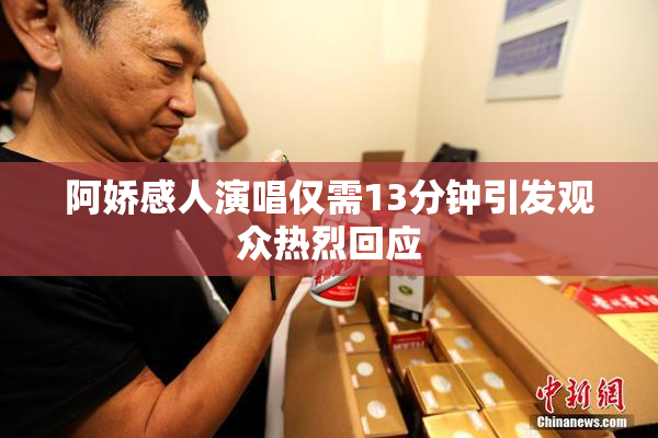 阿娇感人演唱仅需13分钟引发观众热烈回应