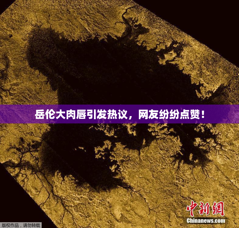 岳伦大肉唇引发热议，网友纷纷点赞！