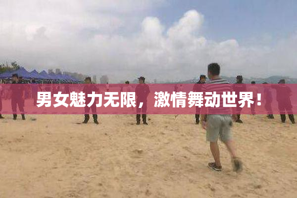 男女魅力无限，激情舞动世界！