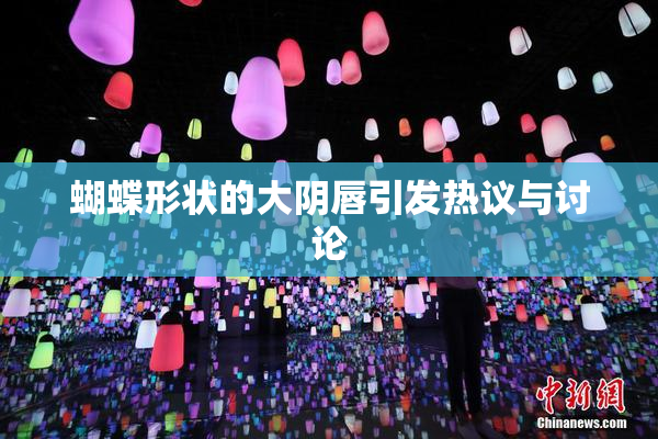 蝴蝶形状的大阴唇引发热议与讨论