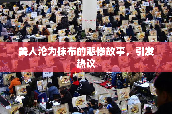 美人沦为抹布的悲惨故事，引发热议