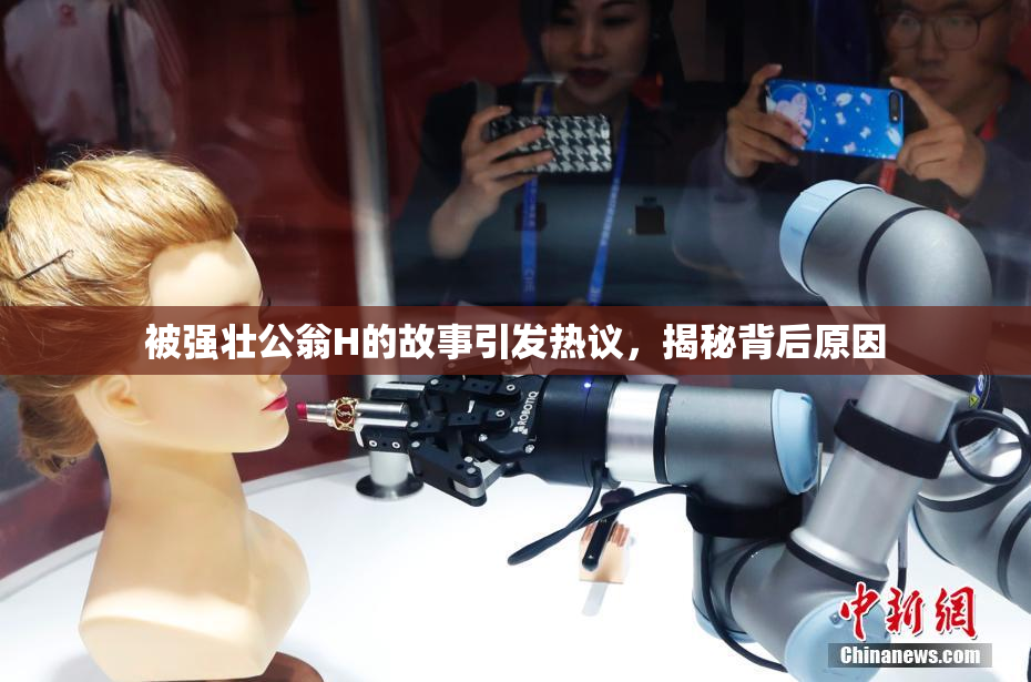 被强壮公翁H的故事引发热议，揭秘背后原因