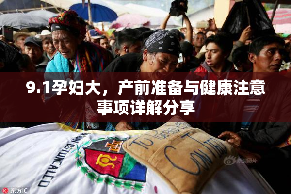 9.1孕妇大，产前准备与健康注意事项详解分享