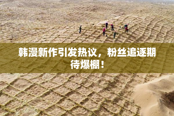 韩漫新作引发热议，粉丝追逐期待爆棚！