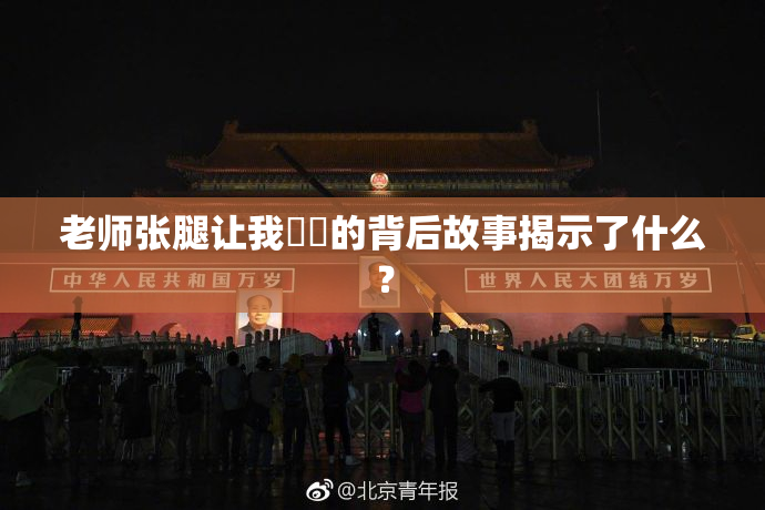 老师张腿让我❌‌的背后故事揭示了什么？