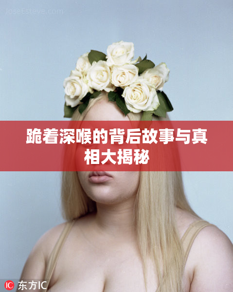 跪着深喉的背后故事与真相大揭秘