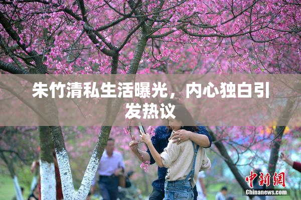 朱竹清私生活曝光，内心独白引发热议