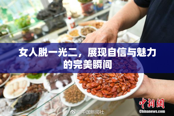 女人脱一光二，展现自信与魅力的完美瞬间