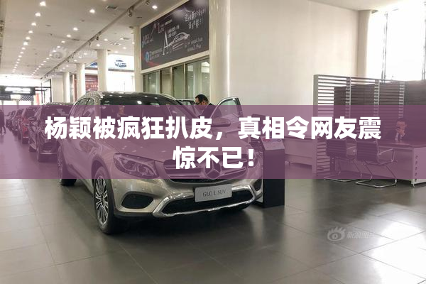 杨颖被疯狂扒皮，真相令网友震惊不已！