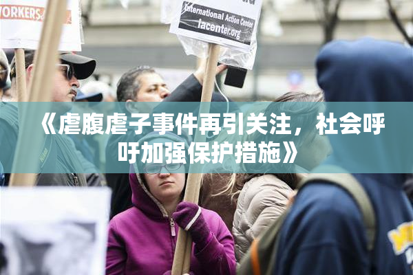 《虐腹虐子事件再引关注，社会呼吁加强保护措施》