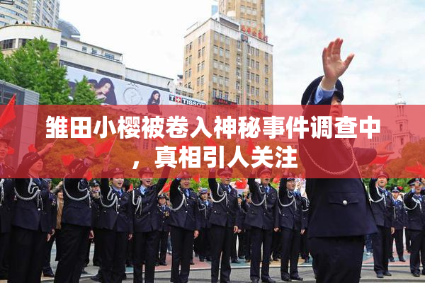 雏田小樱被卷入神秘事件调查中，真相引人关注
