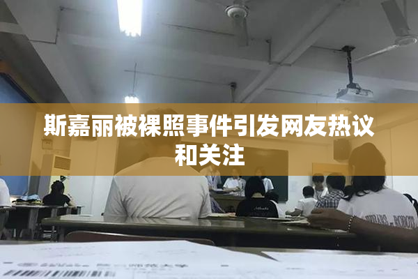 斯嘉丽被裸照事件引发网友热议和关注
