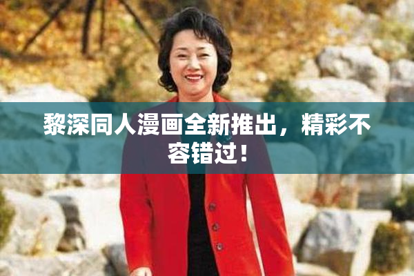 黎深同人漫画全新推出，精彩不容错过！