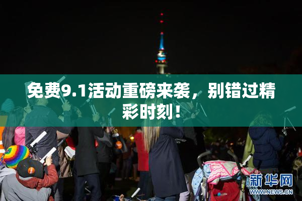 免费9.1活动重磅来袭，别错过精彩时刻！