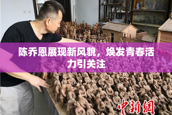 陈乔恩展现新风貌，焕发青春活力引关注