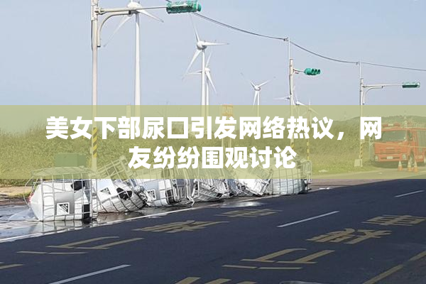 美女下部尿囗引发网络热议，网友纷纷围观讨论