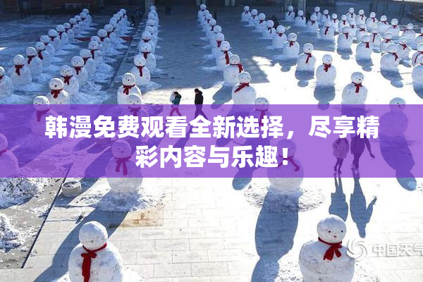 韩漫免费观看全新选择，尽享精彩内容与乐趣！