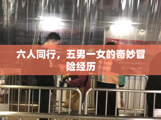六人同行，五男一女的奇妙冒险经历