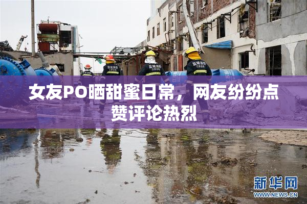 女友PO晒甜蜜日常，网友纷纷点赞评论热烈