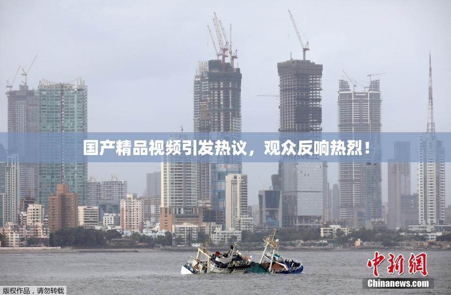 国产精品视频引发热议，观众反响热烈！