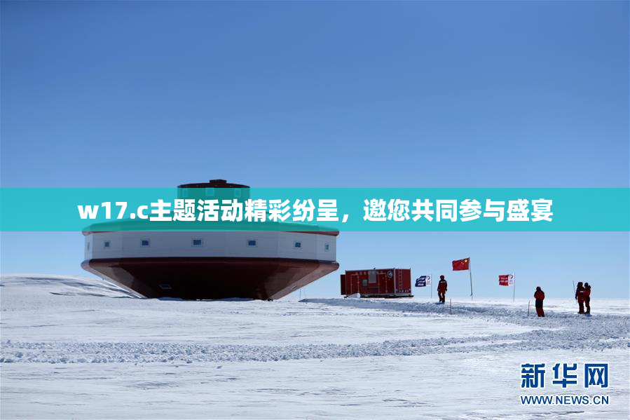 w17.c主题活动精彩纷呈，邀您共同参与盛宴