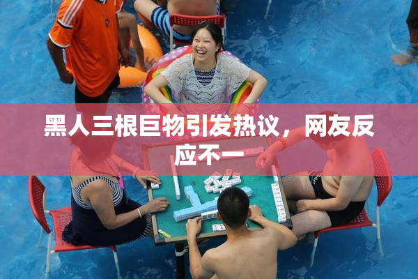 黑人三根巨物引发热议，网友反应不一
