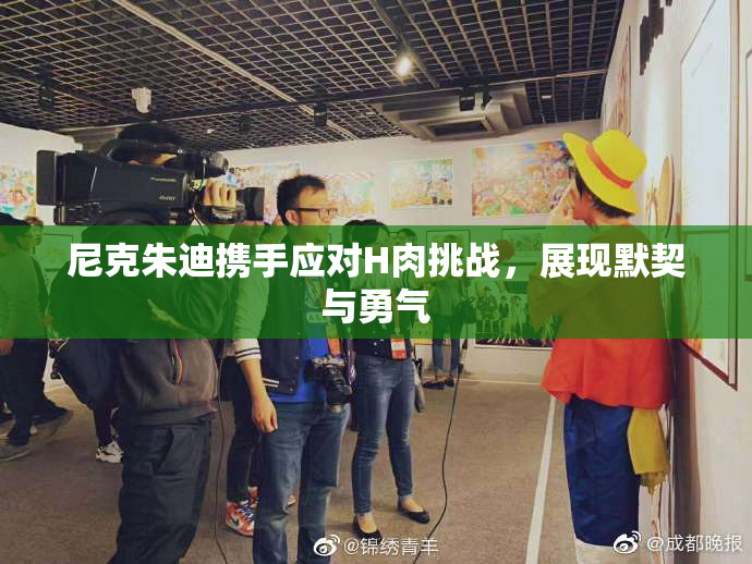 尼克朱迪携手应对H肉挑战，展现默契与勇气