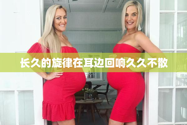 长久的旋律在耳边回响久久不散