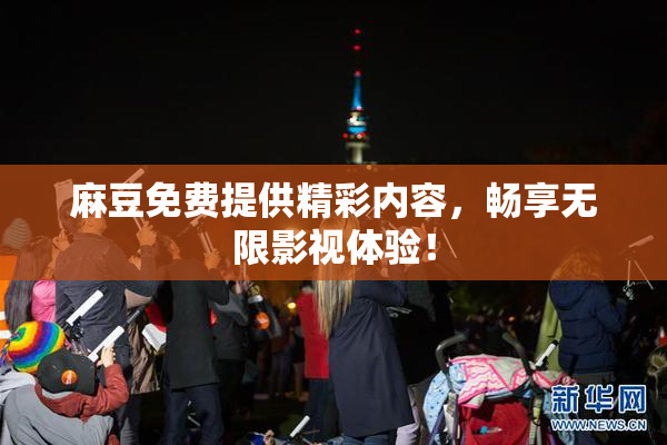 麻豆免费提供精彩内容，畅享无限影视体验！