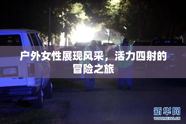 户外女性展现风采，活力四射的冒险之旅