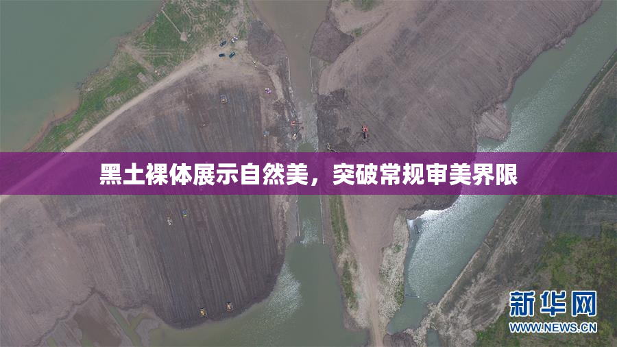 黑土裸体展示自然美，突破常规审美界限