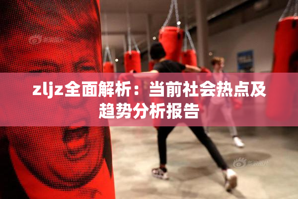 zljz全面解析：当前社会热点及趋势分析报告