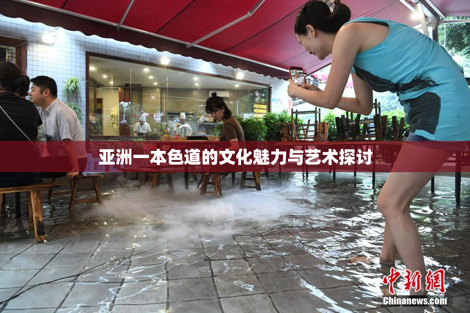 亚洲一本色道的文化魅力与艺术探讨