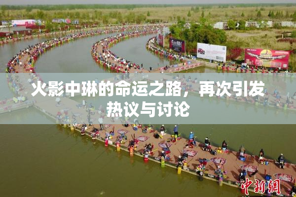 火影中琳的命运之路，再次引发热议与讨论