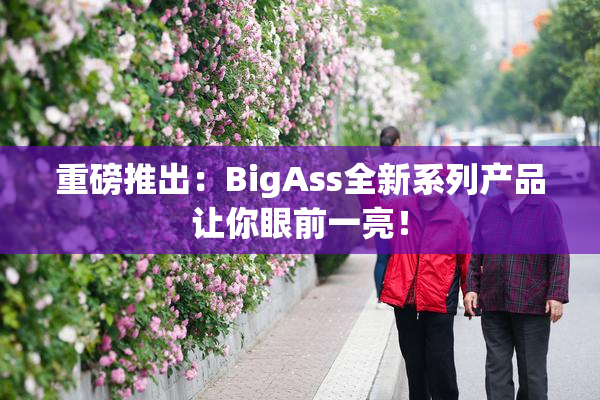 重磅推出：BigAss全新系列产品让你眼前一亮！